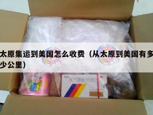 太原集运到美国怎么收费(从太原到美国有多少公里)