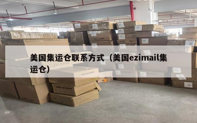 美国集运仓联系方式(美国ezimail集运仓)