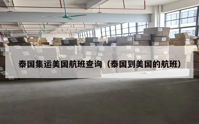 泰国集运美国航班查询（泰国到美国的航班）