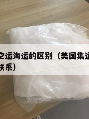 美国集运空运海运的区别(美国集运空运海运的区别和联系)