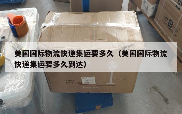 美国国际物流快递集运要多久（美国国际物流快递集运要多久到达）