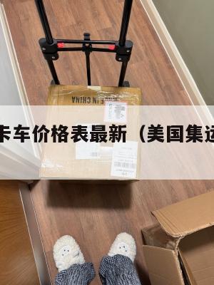 美国集运卡车价格表最新（美国集运仓地址在哪里）