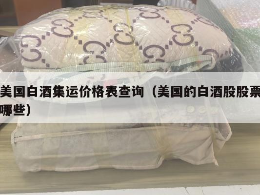 美国白酒集运价格表查询（美国的白酒股股票哪些）