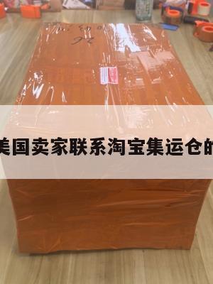关于美国卖家联系淘宝集运仓的信息