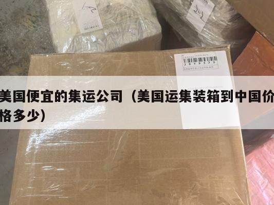 美国便宜的集运公司（美国运集装箱到中国价格多少）