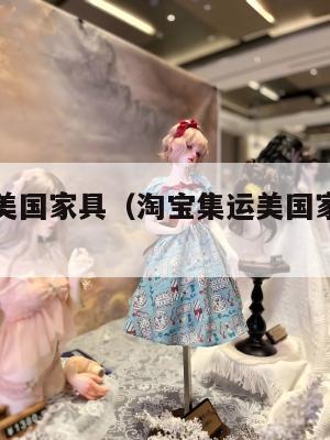 淘宝集运美国家具（淘宝集运美国家具是正品吗）