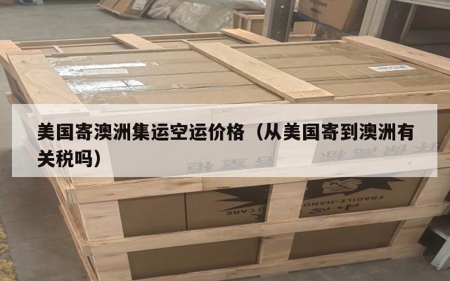 美国寄澳洲集运空运价格（从美国寄到澳洲有关税吗）