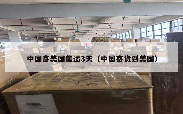 中国寄美国集运3天（中国寄货到美国）