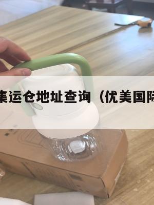 优美国际集运仓地址查询(优美国际贸易有限公司)