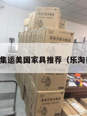 乐淘集运美国家具推荐（乐淘美购）