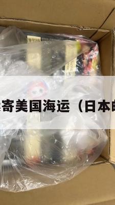 日本集运寄美国海运(日本邮寄美国)