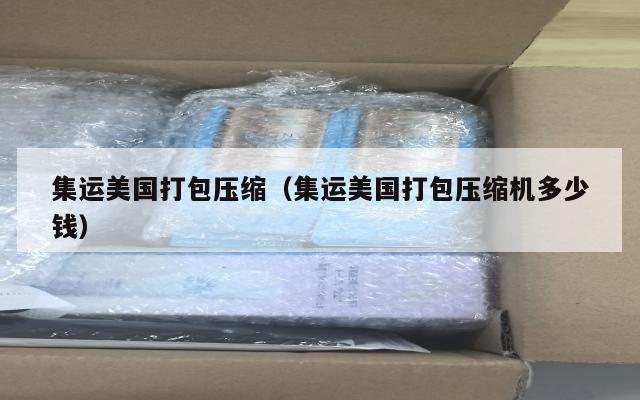 集运美国打包压缩（集运美国打包压缩机多少钱）