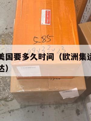 欧洲集运美国要多久时间（欧洲集运美国要多久时间到达）