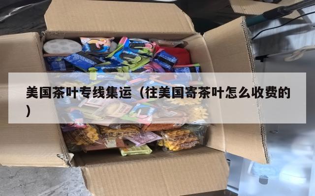 美国茶叶专线集运（往美国寄茶叶怎么收费的）