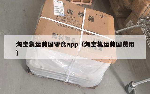 淘宝集运美国零食app(淘宝集运美国费用)