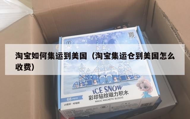 淘宝如何集运到美国(淘宝集运仓到美国怎么收费)
