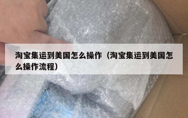 淘宝集运到美国怎么操作(淘宝集运到美国怎么操作流程)