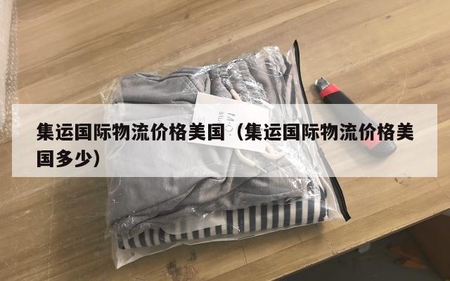 集运国际物流价格美国(集运国际物流价格美国多少)