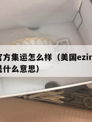 美国官方集运怎么样(美国ezimall集运仓是什么意思)