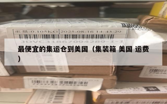 最便宜的集运仓到美国(集装箱 美国 运费)