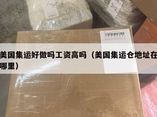 美国集运好做吗工资高吗(美国集运仓地址在哪里)