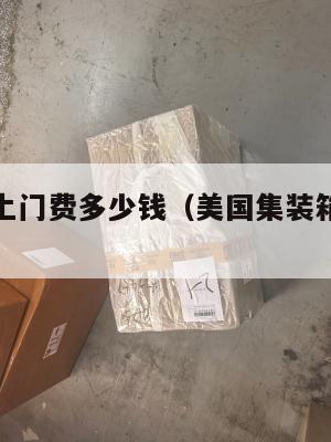 美国集运上门费多少钱(美国集装箱到中国运费)