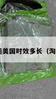 淘宝集运美国时效多长(淘宝 集运)