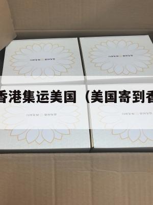 快递寄到香港集运美国(美国寄到香港要多久)