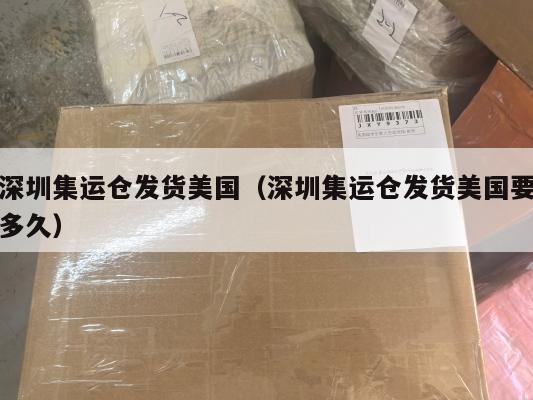 深圳集运仓发货美国(深圳集运仓发货美国要多久)