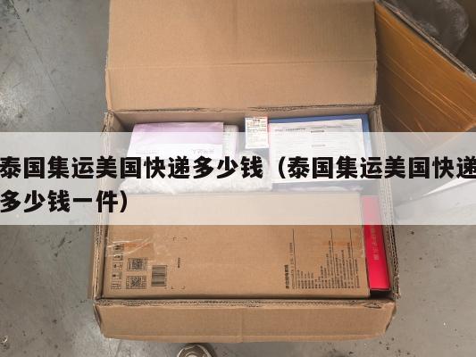 泰国集运美国快递多少钱（泰国集运美国快递多少钱一件）