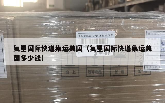 复星国际快递集运美国(复星国际快递集运美国多少钱)