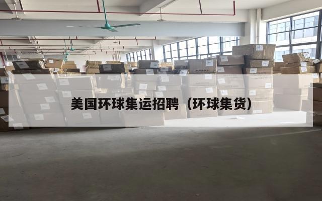 美国环球集运招聘（环球集货）