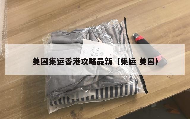 美国集运香港攻略最新(集运 美国)