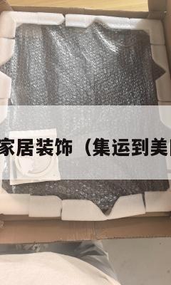 美国集运家居装饰(集运到美国的公司)