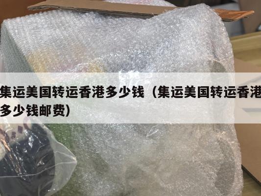 集运美国转运香港多少钱(集运美国转运香港多少钱邮费)
