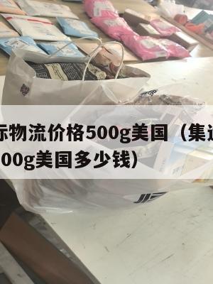 集运国际物流价格500g美国(集运国际物流价格500g美国多少钱)