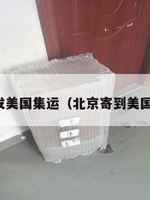 北京发美国集运(北京寄到美国多久)