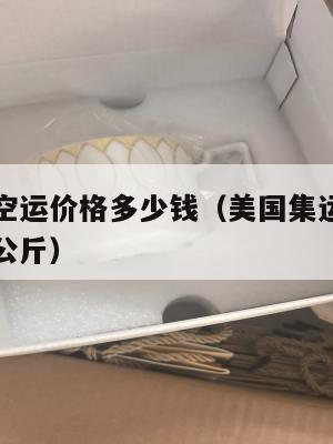 美国集运空运价格多少钱(美国集运空运价格多少钱一公斤)