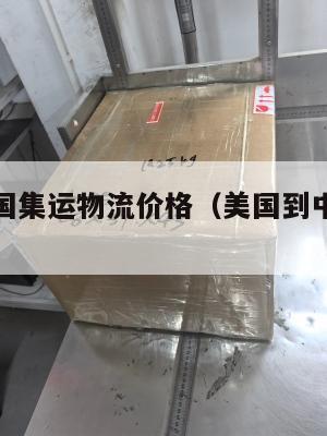 美国发中国集运物流价格(美国到中国的集运公司)