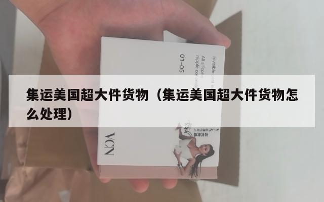 集运美国超大件货物(集运美国超大件货物怎么处理)