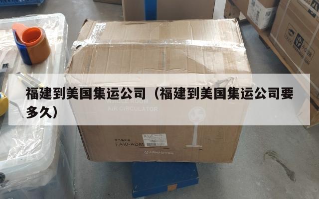 福建到美国集运公司(福建到美国集运公司要多久)