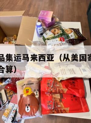 美国化妆品集运马来西亚（从美国寄化妆品回国怎么最合算）