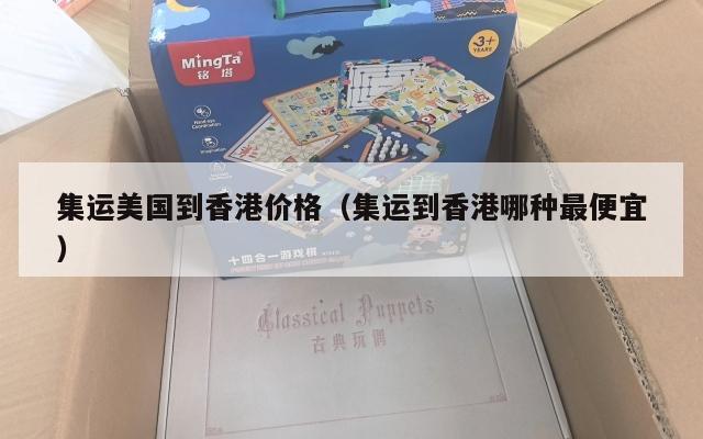 集运美国到香港价格（集运到香港哪种最便宜）