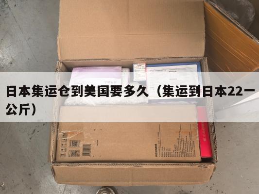 日本集运仓到美国要多久（集运到日本22一公斤）