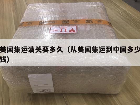 美国集运清关要多久(从美国集运到中国多少钱)