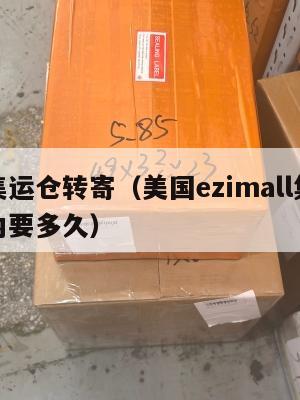 美国集运仓转寄(美国ezimall集运仓到国内要多久)