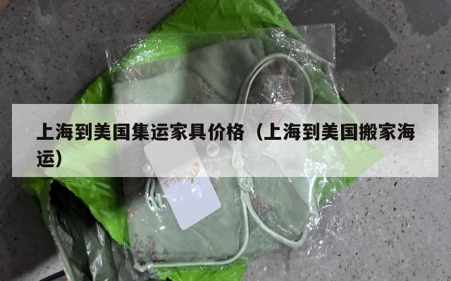 上海到美国集运家具价格(上海到美国搬家海运)
