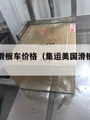 集运美国滑板车价格（集运美国滑板车价格多少）