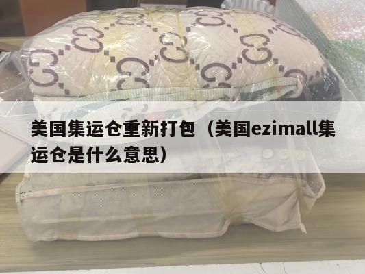 美国集运仓重新打包（美国ezimall集运仓是什么意思）
