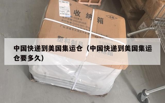 中国快递到美国集运仓（中国快递到美国集运仓要多久）